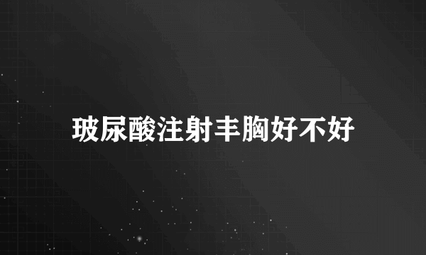 玻尿酸注射丰胸好不好