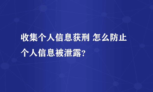 收集个人信息获刑 怎么防止个人信息被泄露？