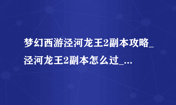 梦幻西游泾河龙王2副本攻略_泾河龙王2副本怎么过_飞外网游