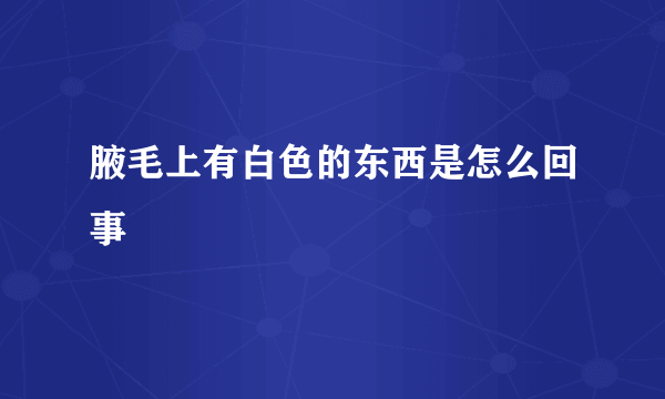 腋毛上有白色的东西是怎么回事