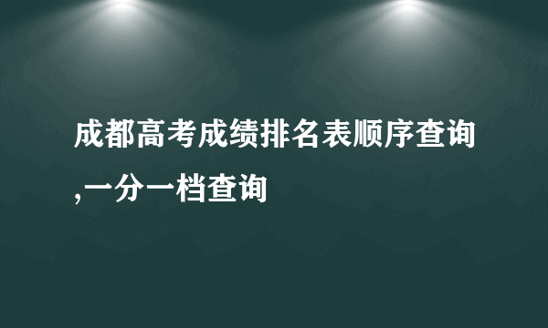 成都高考成绩排名表顺序查询,一分一档查询