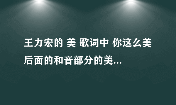 王力宏的 美 歌词中 你这么美 后面的和音部分的美 还是哎 就是（你这么美 美） 还是 （你这么美 哎）