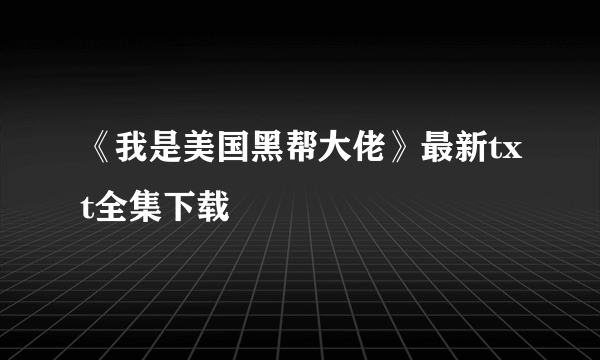 《我是美国黑帮大佬》最新txt全集下载