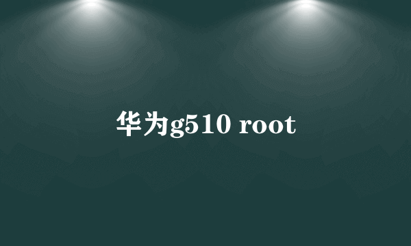 华为g510 root