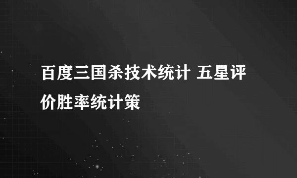 百度三国杀技术统计 五星评价胜率统计策