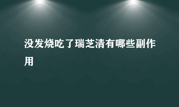 没发烧吃了瑞芝清有哪些副作用