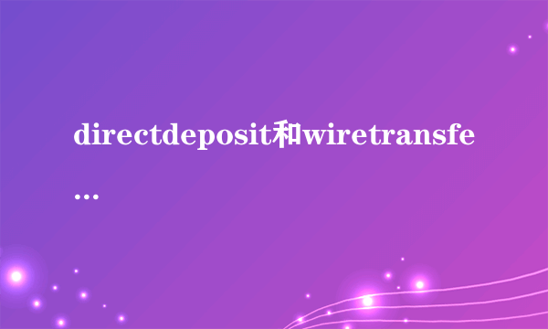 directdeposit和wiretransfer的区别