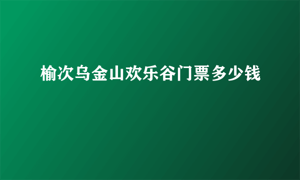 榆次乌金山欢乐谷门票多少钱