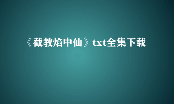 《截教焰中仙》txt全集下载