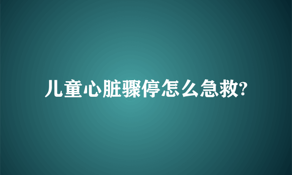 儿童心脏骤停怎么急救?