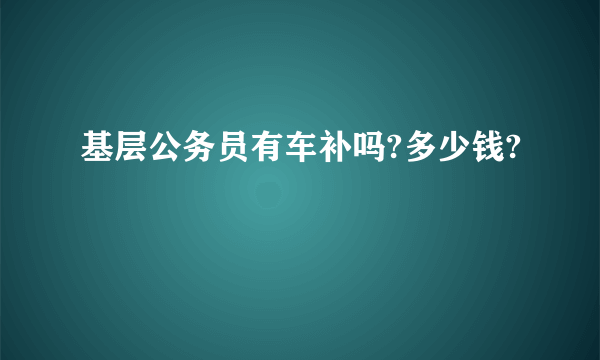 基层公务员有车补吗?多少钱?