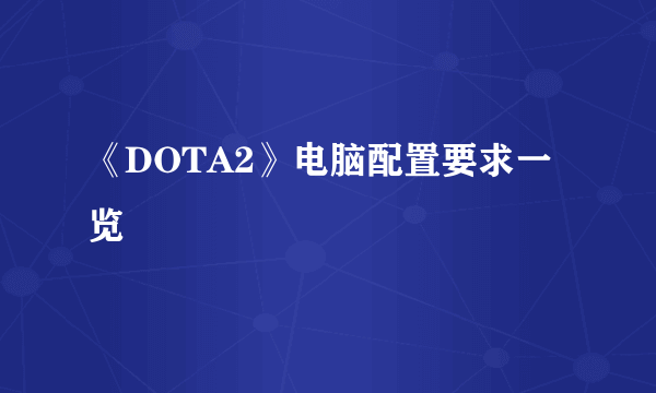 《DOTA2》电脑配置要求一览