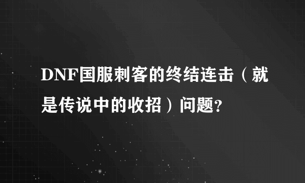 DNF国服刺客的终结连击（就是传说中的收招）问题？