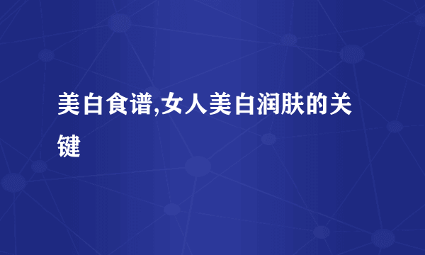 美白食谱,女人美白润肤的关键