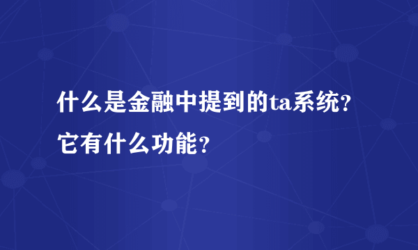 什么是金融中提到的ta系统？它有什么功能？