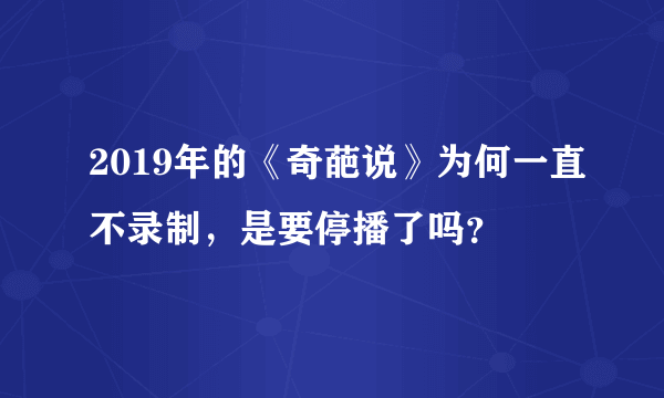 2019年的《奇葩说》为何一直不录制，是要停播了吗？