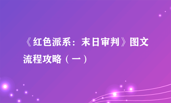 《红色派系：末日审判》图文流程攻略（一）