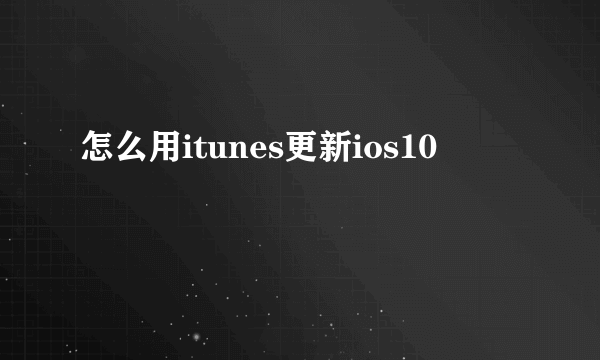 怎么用itunes更新ios10