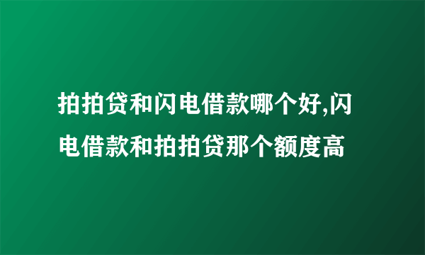 拍拍贷和闪电借款哪个好,闪电借款和拍拍贷那个额度高