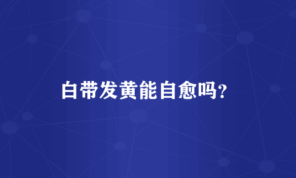 白带发黄能自愈吗？