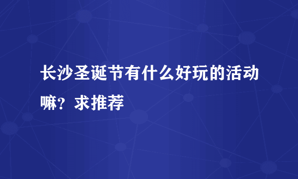 长沙圣诞节有什么好玩的活动嘛？求推荐