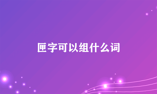 匣字可以组什么词