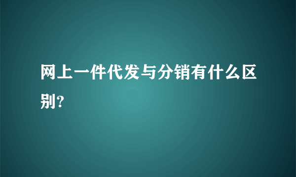 网上一件代发与分销有什么区别?