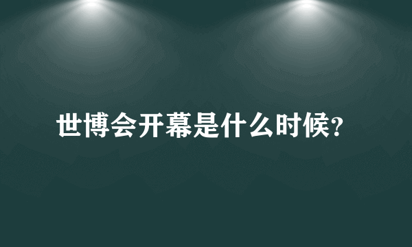 世博会开幕是什么时候？