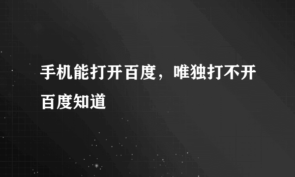 手机能打开百度，唯独打不开百度知道