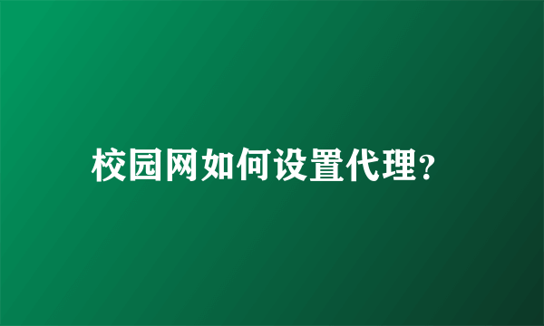 校园网如何设置代理？