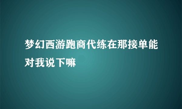 梦幻西游跑商代练在那接单能对我说下嘛