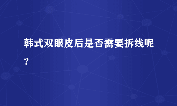 韩式双眼皮后是否需要拆线呢？