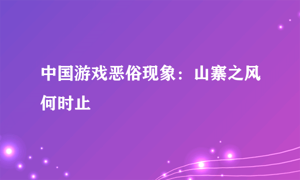 中国游戏恶俗现象：山寨之风何时止