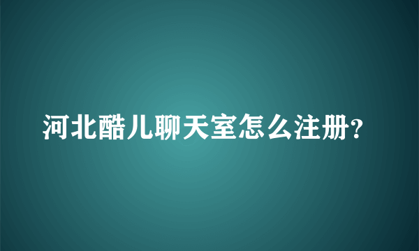 河北酷儿聊天室怎么注册？