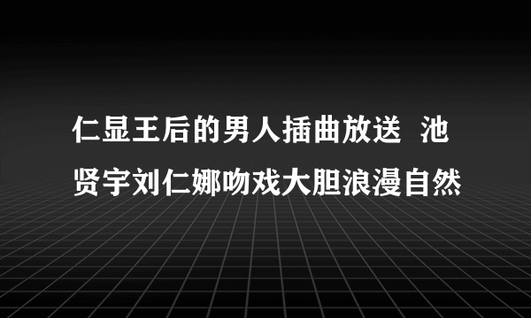 仁显王后的男人插曲放送  池贤宇刘仁娜吻戏大胆浪漫自然