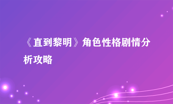 《直到黎明》角色性格剧情分析攻略