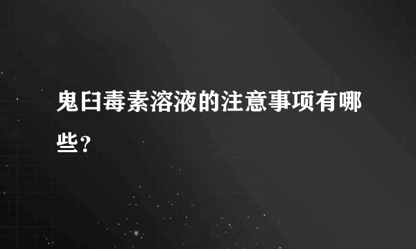 鬼臼毒素溶液的注意事项有哪些？