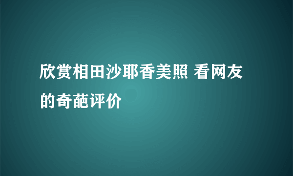 欣赏相田沙耶香美照 看网友的奇葩评价