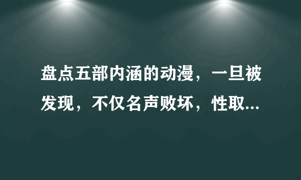 盘点五部内涵的动漫，一旦被发现，不仅名声败坏，性取向都受怀疑