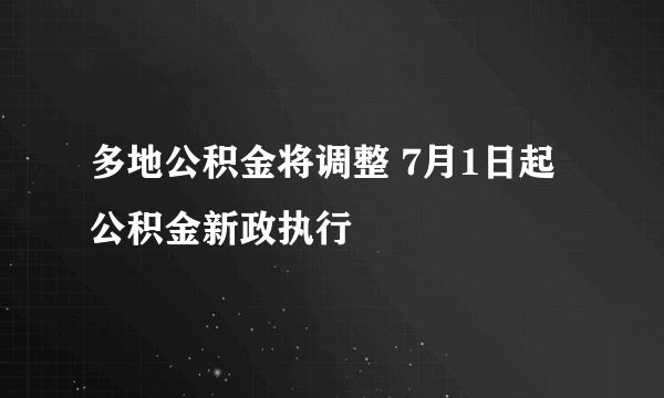 多地公积金将调整 7月1日起公积金新政执行