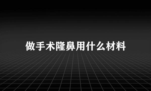 做手术隆鼻用什么材料