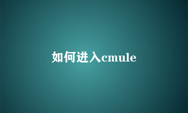 如何进入cmule