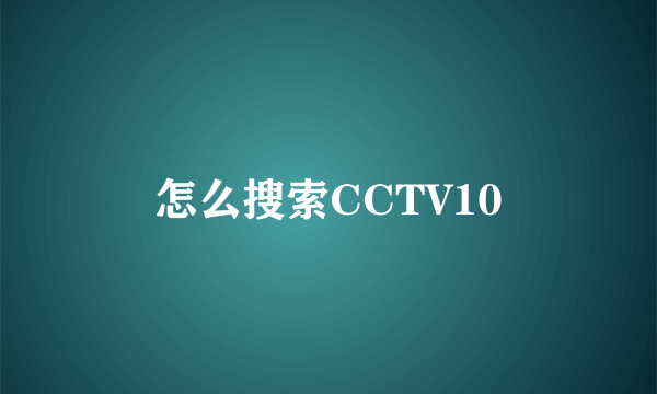 怎么搜索CCTV10