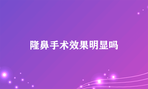 隆鼻手术效果明显吗