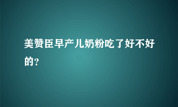 美赞臣早产儿奶粉吃了好不好的？