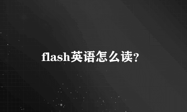 flash英语怎么读？