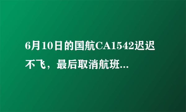 6月10日的国航CA1542迟迟不飞，最后取消航班，原因竟是飞行员去睡觉了？