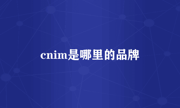 cnim是哪里的品牌