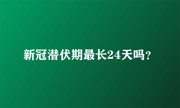 新冠潜伏期最长24天吗？