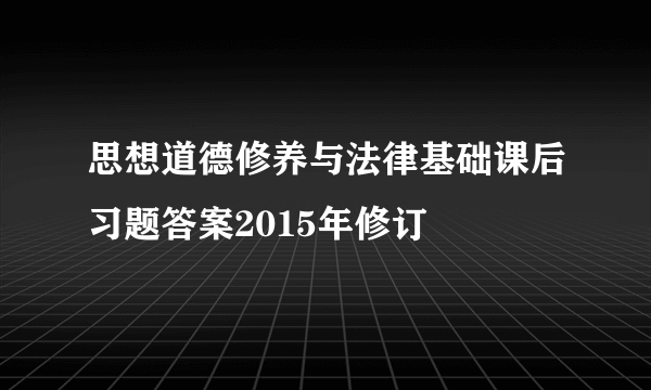 思想道德修养与法律基础课后习题答案2015年修订